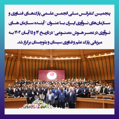 پنجمین کنفرانس ملی انجمن علمی پارک‌های فناوری و سازمان‌های نوآوری ایران  با عنوان " آینده سازمان های نوآوری در عصر هوش مصنوعی" در تاریخ 14 و 15 آبان 1404 در زاهدان در پارک علم و فناوری سیستان و بلوچستان برگزار شد.